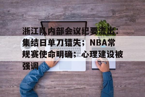 九游-浙江队内部会议纪要流出：集结日单刀错失；NBA常规赛使命明确；心理建设被强调的简单介绍